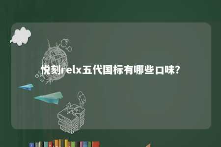悦刻relx五代国标有哪些口味？ 